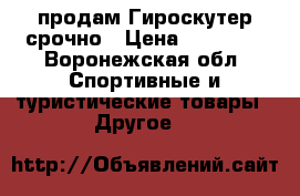 продам Гироскутер срочно › Цена ­ 10 000 - Воронежская обл. Спортивные и туристические товары » Другое   